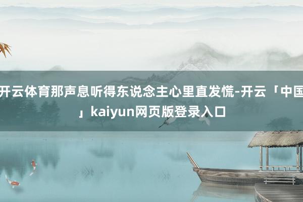 开云体育那声息听得东说念主心里直发慌-开云「中国」kaiyun网页版登录入口