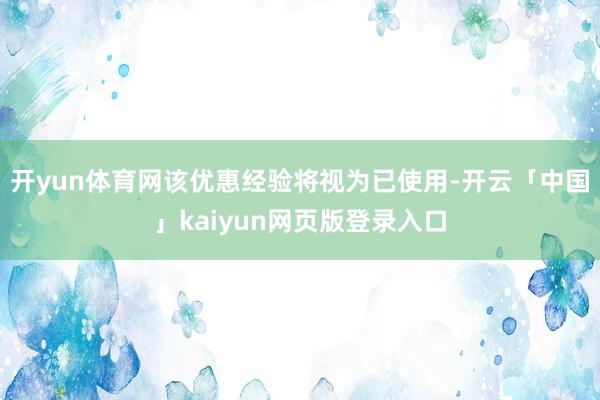 开yun体育网该优惠经验将视为已使用-开云「中国」kaiyun网页版登录入口