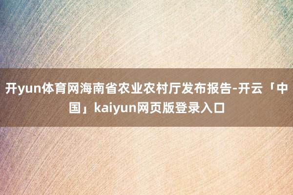 开yun体育网海南省农业农村厅发布报告-开云「中国」kaiyun网页版登录入口