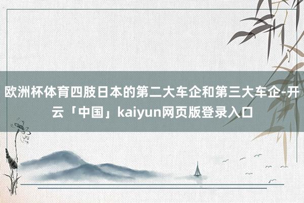 欧洲杯体育四肢日本的第二大车企和第三大车企-开云「中国」kaiyun网页版登录入口