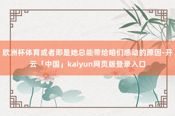 欧洲杯体育或者即是她总能带给咱们感动的原因-开云「中国」kaiyun网页版登录入口