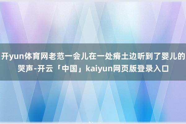 开yun体育网老范一会儿在一处瘠土边听到了婴儿的哭声-开云「中国」kaiyun网页版登录入口