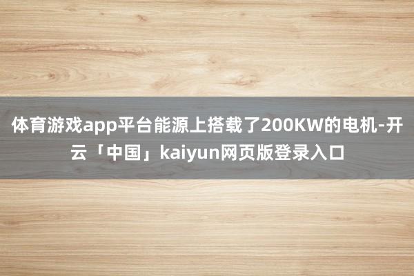 体育游戏app平台能源上搭载了200KW的电机-开云「中国」kaiyun网页版登录入口