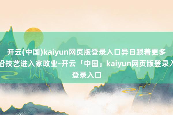 开云(中国)kaiyun网页版登录入口异日跟着更多前沿技艺进入家政业-开云「中国」kaiyun网页版登录入口
