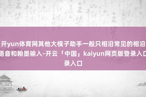 开yun体育网其他大模子助手一般只相沿常见的相沿语音和翰墨输入-开云「中国」kaiyun网页版登录入口