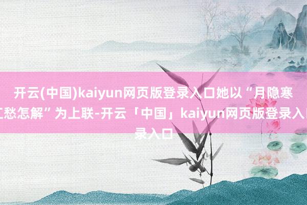 开云(中国)kaiyun网页版登录入口她以“月隐寒江愁怎解”为上联-开云「中国」kaiyun网页版登录入口