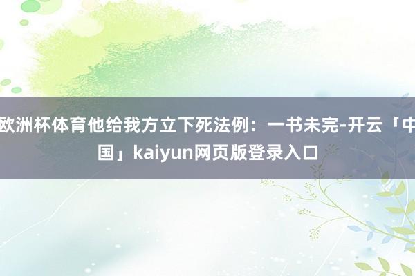 欧洲杯体育他给我方立下死法例：一书未完-开云「中国」kaiyun网页版登录入口