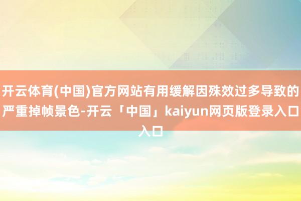 开云体育(中国)官方网站有用缓解因殊效过多导致的严重掉帧景色-开云「中国」kaiyun网页版登录入口