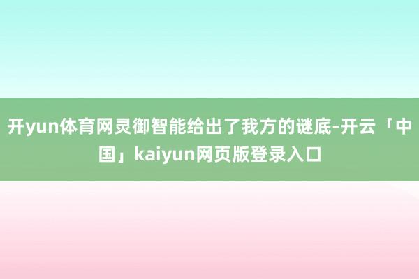 开yun体育网灵御智能给出了我方的谜底-开云「中国」kaiyun网页版登录入口