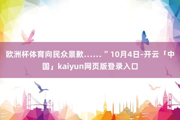 欧洲杯体育向民众景歉…… ”　　10月4日-开云「中国」kaiyun网页版登录入口