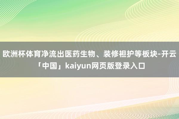 欧洲杯体育净流出医药生物、装修袒护等板块-开云「中国」kaiyun网页版登录入口