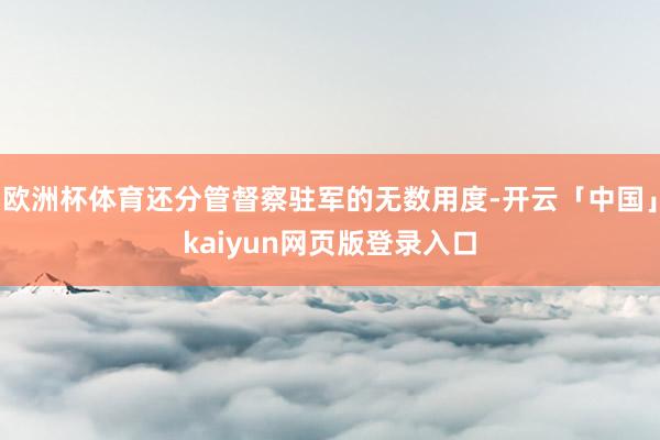 欧洲杯体育还分管督察驻军的无数用度-开云「中国」kaiyun网页版登录入口