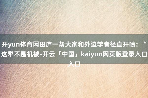 开yun体育网田庐一帮大家和外边学者径直开喷:“这犁不是机械-开云「中国」kaiyun网页版登录入口