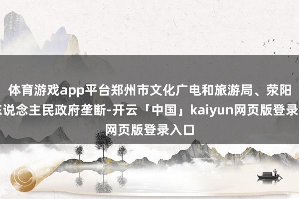 体育游戏app平台郑州市文化广电和旅游局、荥阳市东说念主民政府垄断-开云「中国」kaiyun网页版登录入口