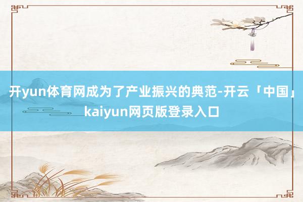 开yun体育网成为了产业振兴的典范-开云「中国」kaiyun网页版登录入口