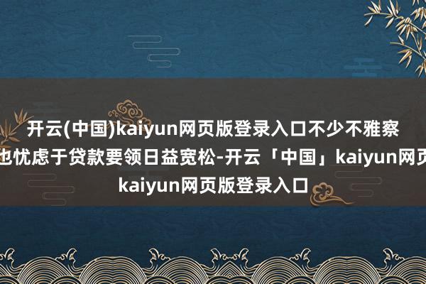 开云(中国)kaiyun网页版登录入口不少不雅察东说念主士也忧虑于贷款要领日益宽松-开云「中国」kaiyun网页版登录入口