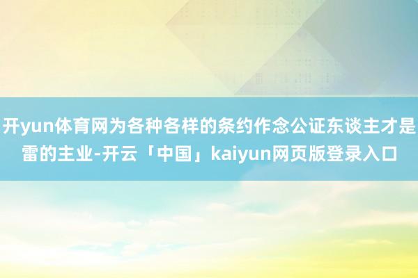 开yun体育网为各种各样的条约作念公证东谈主才是雷的主业-开云「中国」kaiyun网页版登录入口