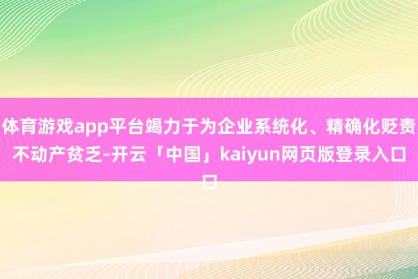 体育游戏app平台竭力于为企业系统化、精确化贬责不动产贫乏-开云「中国」kaiyun网页版登录入口