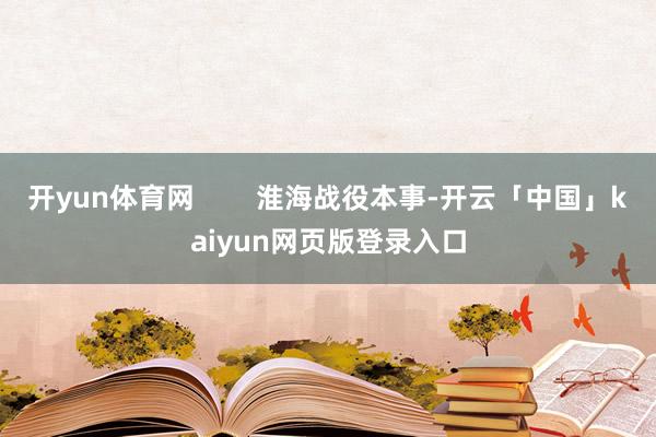 开yun体育网        淮海战役本事-开云「中国」kaiyun网页版登录入口