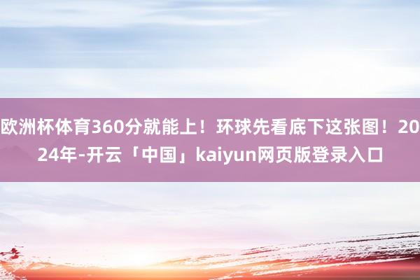 欧洲杯体育360分就能上!环球先看底下这张图!2024年-开云「中国」kaiyun网页版登录入口