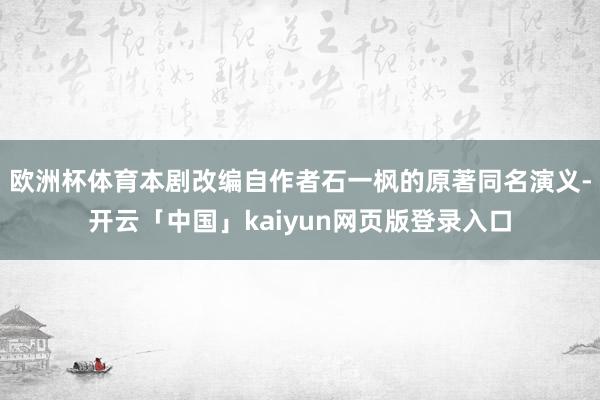 欧洲杯体育本剧改编自作者石一枫的原著同名演义-开云「中国」kaiyun网页版登录入口