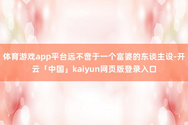 体育游戏app平台远不啻于一个富婆的东谈主设-开云「中国」kaiyun网页版登录入口
