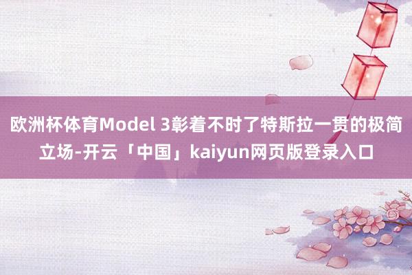 欧洲杯体育Model 3彰着不时了特斯拉一贯的极简立场-开云「中国」kaiyun网页版登录入口