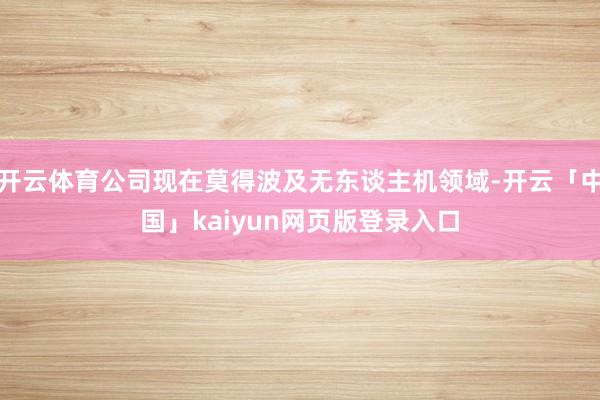 开云体育公司现在莫得波及无东谈主机领域-开云「中国」kaiyun网页版登录入口