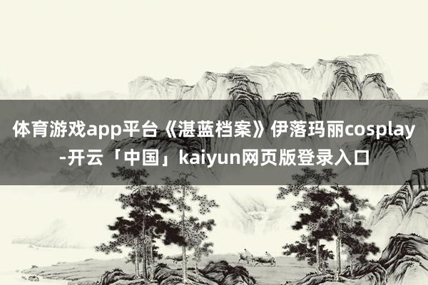 体育游戏app平台《湛蓝档案》伊落玛丽cosplay-开云「中国」kaiyun网页版登录入口