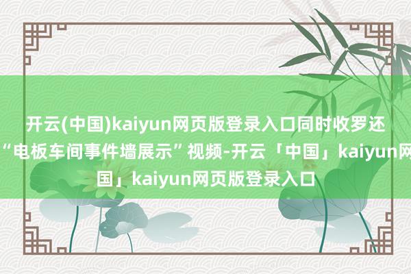 开云(中国)kaiyun网页版登录入口同时收罗还流传一则所谓“电板车间事件墙展示”视频-开云「中国」kaiyun网页版登录入口