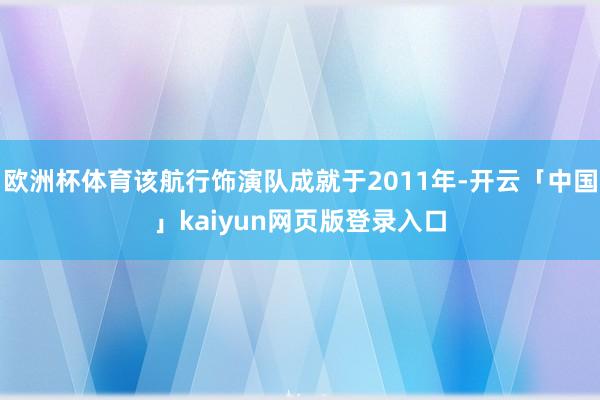 欧洲杯体育该航行饰演队成就于2011年-开云「中国」kaiyun网页版登录入口