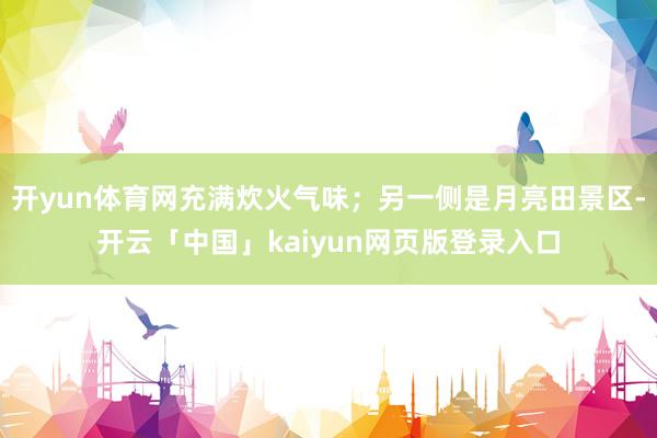 开yun体育网充满炊火气味;另一侧是月亮田景区-开云「中国」kaiyun网页版登录入口