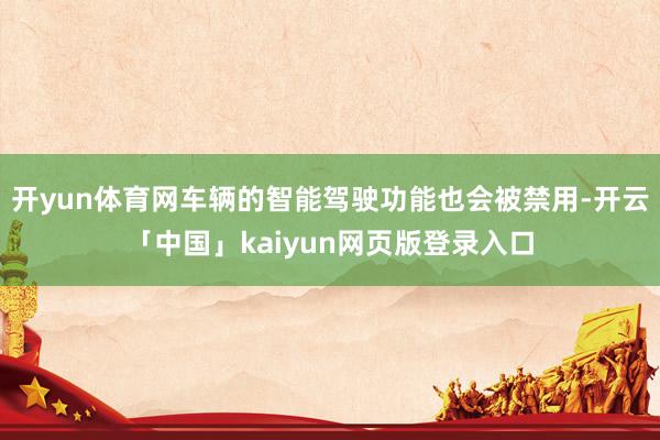 开yun体育网车辆的智能驾驶功能也会被禁用-开云「中国」kaiyun网页版登录入口
