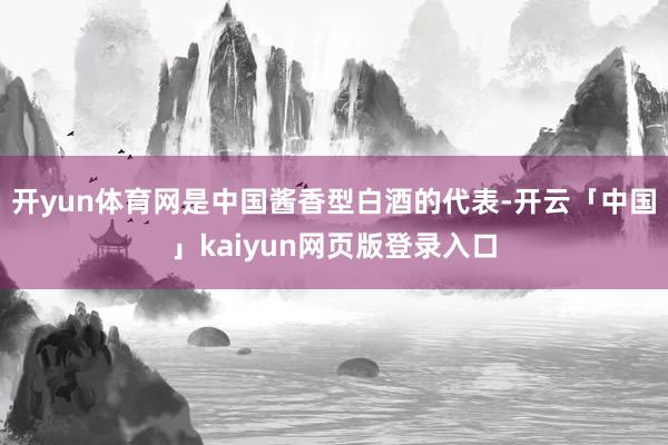 开yun体育网是中国酱香型白酒的代表-开云「中国」kaiyun网页版登录入口