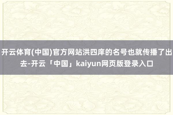开云体育(中国)官方网站洪四庠的名号也就传播了出去-开云「中国」kaiyun网页版登录入口
