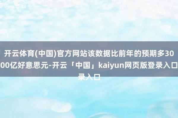 开云体育(中国)官方网站该数据比前年的预期多3000亿好意思元-开云「中国」kaiyun网页版登录入口