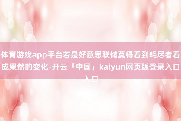 体育游戏app平台若是好意思联储莫得看到耗尽者看成果然的变化-开云「中国」kaiyun网页版登录入口