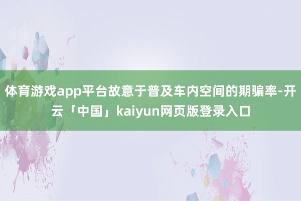 体育游戏app平台故意于普及车内空间的期骗率-开云「中国」kaiyun网页版登录入口