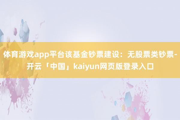 体育游戏app平台该基金钞票建设:无股票类钞票-开云「中国」kaiyun网页版登录入口