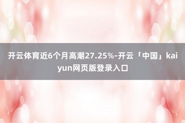 开云体育近6个月高潮27.25%-开云「中国」kaiyun网页版登录入口