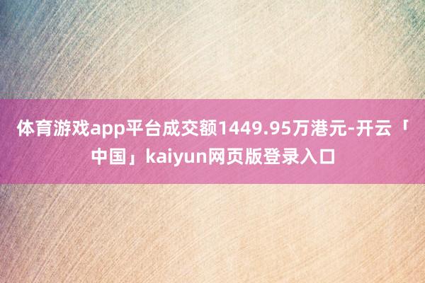 体育游戏app平台成交额1449.95万港元-开云「中国」kaiyun网页版登录入口