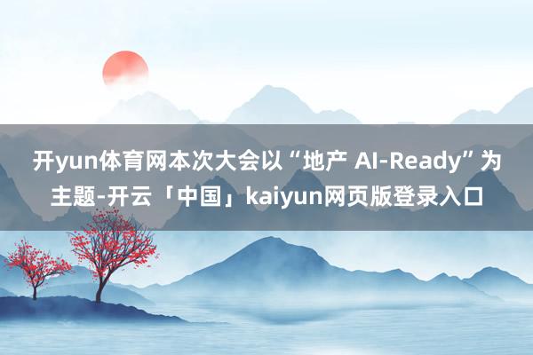 开yun体育网本次大会以“地产 AI-Ready”为主题-开云「中国」kaiyun网页版登录入口
