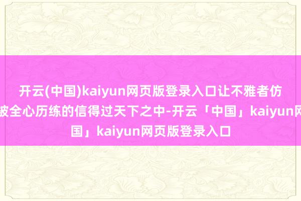 开云(中国)kaiyun网页版登录入口让不雅者仿佛跻身于一个被全心历练的信得过天下之中-开云「中国」kaiyun网页版登录入口