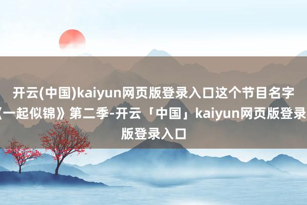 开云(中国)kaiyun网页版登录入口这个节目名字叫《一起似锦》第二季-开云「中国」kaiyun网页版登录入口