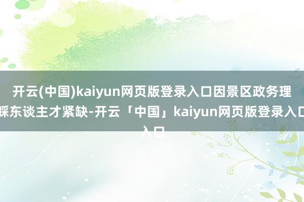 开云(中国)kaiyun网页版登录入口因景区政务理睬东谈主才紧缺-开云「中国」kaiyun网页版登录入口