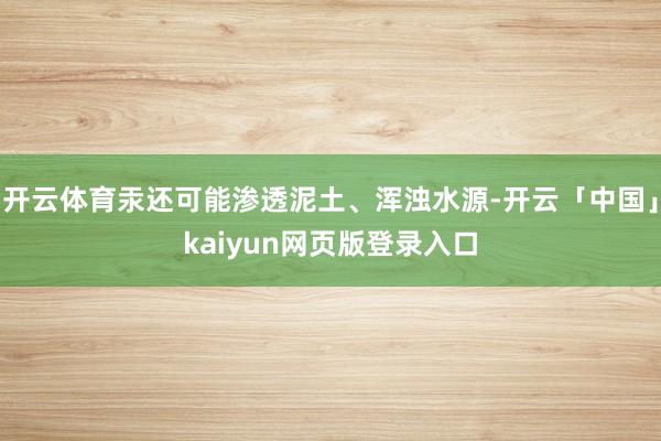 开云体育汞还可能渗透泥土、浑浊水源-开云「中国」kaiyun网页版登录入口