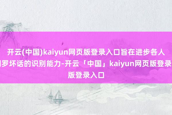 开云(中国)kaiyun网页版登录入口旨在进步各人对网罗坏话的识别能力-开云「中国」kaiyun网页版登录入口