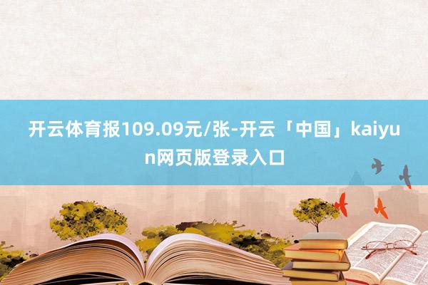 开云体育报109.09元/张-开云「中国」kaiyun网页版登录入口