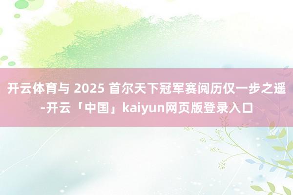 开云体育与 2025 首尔天下冠军赛阅历仅一步之遥-开云「中国」kaiyun网页版登录入口