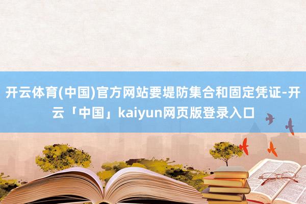 开云体育(中国)官方网站要堤防集合和固定凭证-开云「中国」kaiyun网页版登录入口
